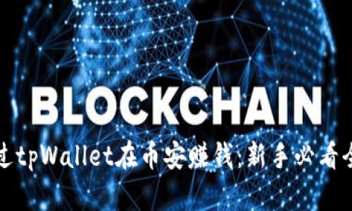 如何通过tpWallet在币安赚钱：新手必看全面指南