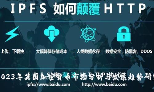 2023年英国加密货币市场分析与发展趋势研究
