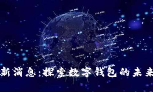 tpWallet最新消息：探索数字钱包的未来与发展趋势