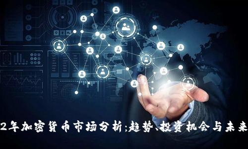 2022年加密货币市场分析：趋势、投资机会与未来展望