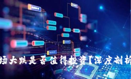 加密货币市场大跌是否值得投资？深度剖析与应对策略