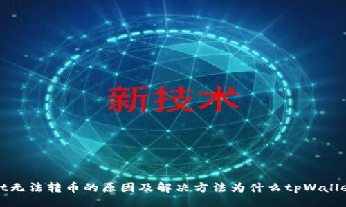 归纳：
问题解析：tpWallet无法转币的原因及解决方法为什么tpWallet的币转不出来了？