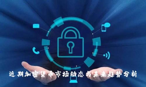 近期加密货币市场动态与未来趋势分析