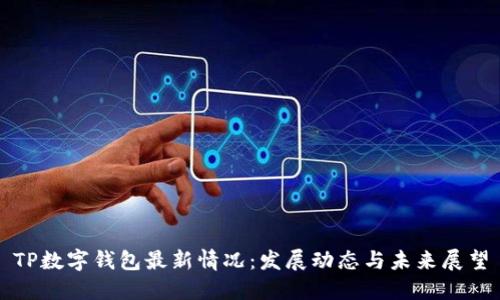 TP数字钱包最新情况：发展动态与未来展望