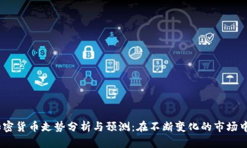 2023年加密货币走势分析与预测：在不断变化的市场中寻找机会