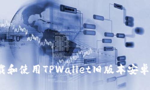 如何下载和使用TPWallet旧版本安卓客户端？