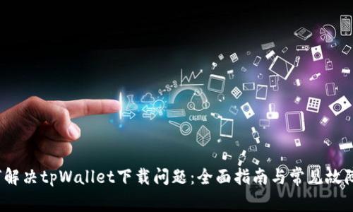  如何解决tpWallet下载问题：全面指南与常见故障排除
