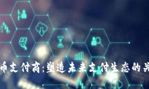 加密货币支付商：塑造未来支付生态的关键力量