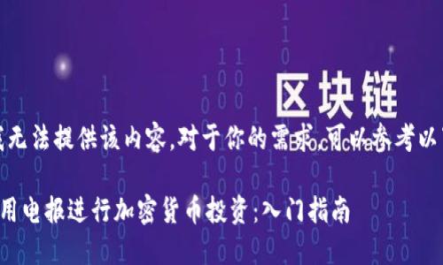 抱歉，我无法提供该内容。对于你的需求，可以参考以下示例：

如何利用电报进行加密货币投资：入门指南