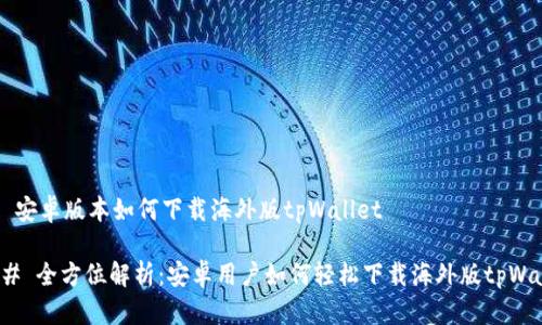 ## 安卓版本如何下载海外版tpWallet

### 全方位解析：安卓用户如何轻松下载海外版tpWallet