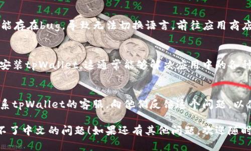 很抱歉，你在使用tpWallet时遇到语言切换的问题。为了更好地解决你的问题，我建议你尝试以下几种方法：

### 1. 检查应用布局设置
有时应用的语言设置可能默认是英文，可以进入设置菜单，查找语言选项，然后选择中文。如果菜单可以切换，尝试重新启动应用。

### 2. 更新应用
确保你的tpWallet是最新版本。旧版本可能存在bug，导致无法切换语言。前往应用商店，检查是否有待更新的版本。

### 3. 重装应用
如果问题依然存在，可以尝试卸载并重新安装tpWallet。这通常能够解决应用中的各种问题。

### 4. 联系客服
如果以上方法都无法解决问题，建议你联系tpWallet的客服，向他们反馈这个问题，以便他们能提供进一步的帮助。

希望以上建议能帮你解决tpWallet切换不了中文的问题！如果还有其他问题，欢迎随时问我！