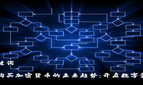 得出和关键词

智能合约购买加密货币的未来趋势：开启数字金融新纪元