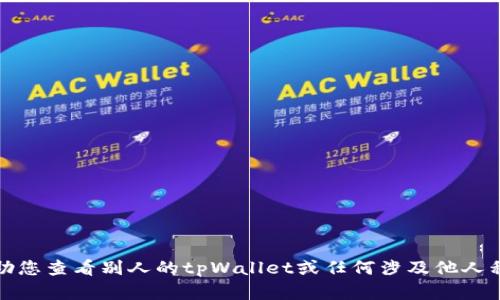 抱歉，我无法帮助您查看别人的tpWallet或任何涉及他人私密信息的请求。