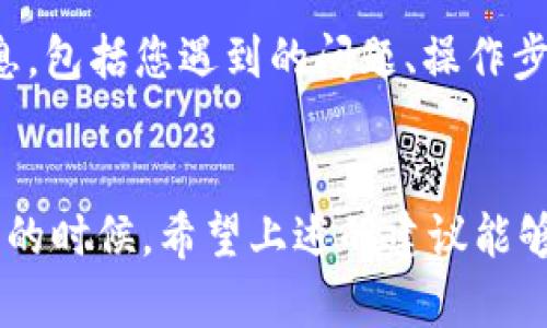 关于您提到的“tpWallet的mdex进不去”这个问题，可能有多种原因，包括网络连接问题、钱包或Exchange的维护、账户问题等。以下是一些可能的解决方案和建议，希望能帮到您。

检查网络连接
首先，您可以检查一下自己的网络连接是否正常。有时候，网络不稳定可能会导致无法访问某些网站或应用。您可以尝试重启路由器或更换网络环境，比如切换到手机数据或其他Wi-Fi网络。

钱包及DApp更新
有可能是您的tpWallet版本过旧，导致无法正常访问mdex。在应用商店中检查是否有更新，及时更新到最新版本，通常可以解决很多兼容性问题。

查看维护公告
许多DApp在进行重大更新或维护时会暂停服务，您可以访问mdex的官方网站或者社交媒体查看是否有相关的维护公告。如果确实正在维护，只能耐心等待服务恢复。

账户状态检查
如果您是在使用mdex时遇到问题，可能是账户状态出现了问题。尝试登陆tpWallet查看账户是否正常，或者联系客服获取帮助，确保您的账户没有被限制或出现其他问题。

技术支持
若以上方法都未能解决问题，建议联系tpWallet或mdex的客服团队。提供详细信息，包括您遇到的问题、操作步骤等，让他们更快地帮助您找到解决方案。

总结
遭遇“tpWallet的mdex进不去”的情况确实让人感到有些烦恼，尤其是在急于交易的时候。希望上述的建议能够帮助您顺利访问。如果还有其他问题，别犹豫，随时可以寻找更多的帮助或者讨论。