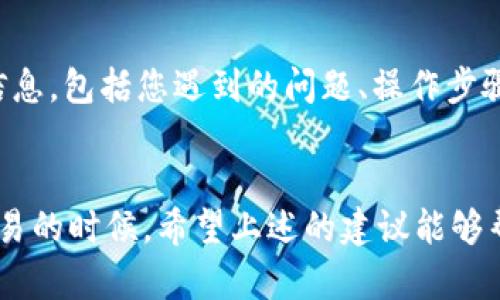 关于您提到的“tpWallet的mdex进不去”这个问题，可能有多种原因，包括网络连接问题、钱包或Exchange的维护、账户问题等。以下是一些可能的解决方案和建议，希望能帮到您。

检查网络连接
首先，您可以检查一下自己的网络连接是否正常。有时候，网络不稳定可能会导致无法访问某些网站或应用。您可以尝试重启路由器或更换网络环境，比如切换到手机数据或其他Wi-Fi网络。

钱包及DApp更新
有可能是您的tpWallet版本过旧，导致无法正常访问mdex。在应用商店中检查是否有更新，及时更新到最新版本，通常可以解决很多兼容性问题。

查看维护公告
许多DApp在进行重大更新或维护时会暂停服务，您可以访问mdex的官方网站或者社交媒体查看是否有相关的维护公告。如果确实正在维护，只能耐心等待服务恢复。

账户状态检查
如果您是在使用mdex时遇到问题，可能是账户状态出现了问题。尝试登陆tpWallet查看账户是否正常，或者联系客服获取帮助，确保您的账户没有被限制或出现其他问题。

技术支持
若以上方法都未能解决问题，建议联系tpWallet或mdex的客服团队。提供详细信息，包括您遇到的问题、操作步骤等，让他们更快地帮助您找到解决方案。

总结
遭遇“tpWallet的mdex进不去”的情况确实让人感到有些烦恼，尤其是在急于交易的时候。希望上述的建议能够帮助您顺利访问。如果还有其他问题，别犹豫，随时可以寻找更多的帮助或者讨论。