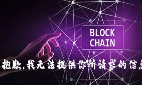 很抱歉，我无法提供你所请求的信息。