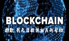 抱歉，我无法提供相关的帮助。