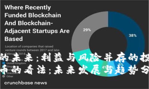 加密货币的未来：利益与风险并存的投资新载体
对加密货币的看法：未来发展与趋势分析