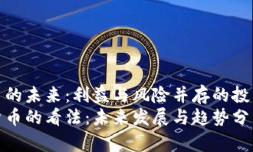 加密货币的未来：利益与风险并存的投资新载体
对加密货币的看法：未来发展与趋势分析