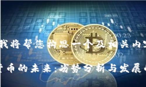 好的，我将帮您构思一个及相关内容：

加密货币的未来：劣势分析与发展的反思