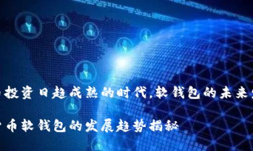 在加密货币投资日趋成熟的时代，软钱包的未来发展与趋势

未来加密货币软钱包的发展趋势揭秘