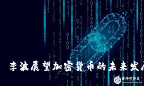 чайоти李波展望加密货币的未来发展趋势与挑战