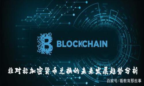 非对称加密货币兑换的未来发展趋势分析