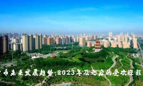 加密货币未来发展趋势：2023年及之后的受欢迎程度分析