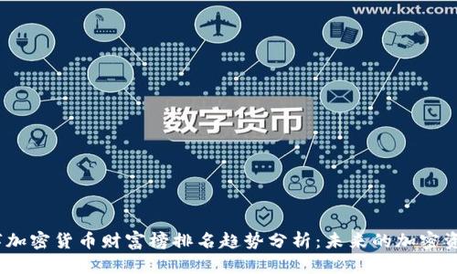 2024年数字加密货币财富榜排名趋势分析：未来的加密资产投资机会