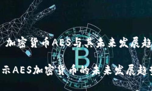 # 加密货币AES与其未来发展趋势

揭示AES加密货币的未来发展趋势