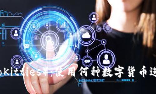 加密猫（CryptoKitties）：使用何种数字货币进行交易和游戏