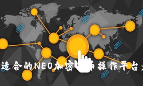 如何选择适合的NEO加密货币操作平台：全面指南