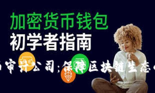 全面了解加密货币审计公司：保障区块链生态的可信度与安全性