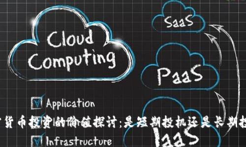 加密货币投资的价值探讨：是短期投机还是长期投资？