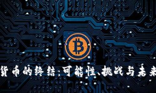 加密货币的终结：可能性、挑战与未来展望
